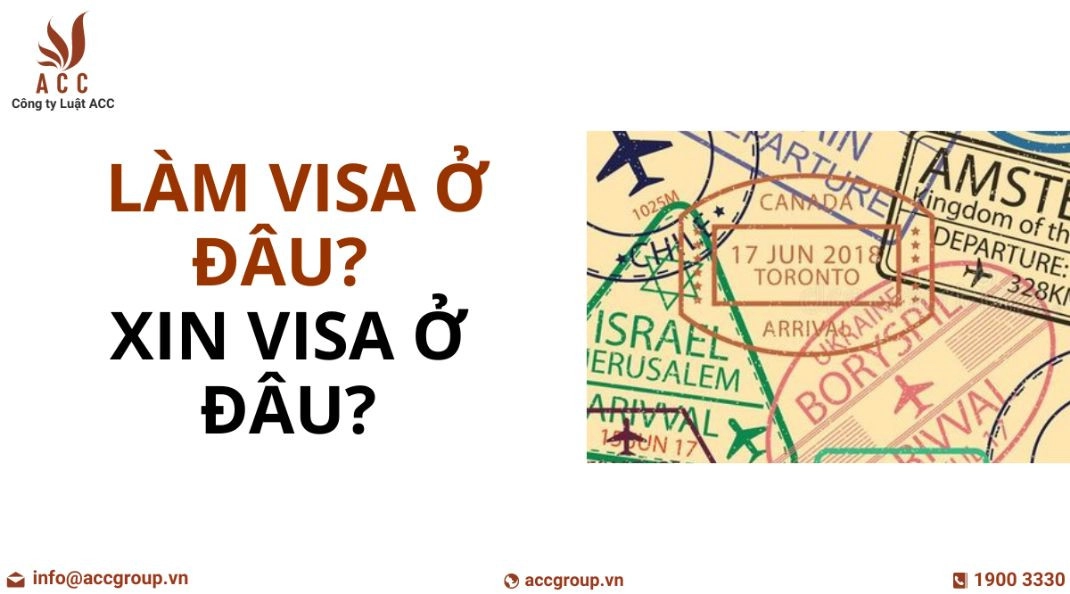 Làm visa ở đâu? Xin visa ở đâu?
