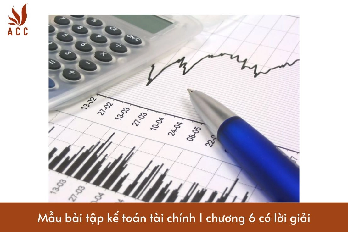 Mẫu bài tập kế toán tài chính 1 chương 6 có lời giải