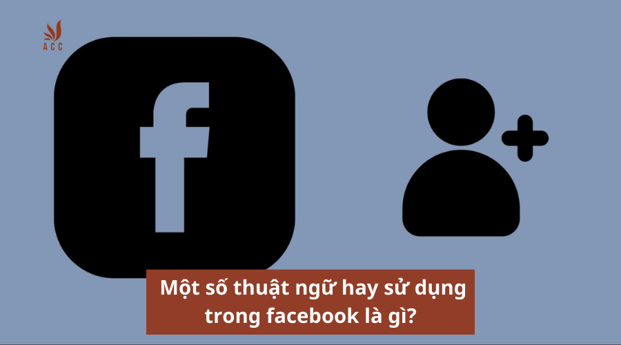  Một số thuật ngữ hay sử dụng trong facebook là gì?