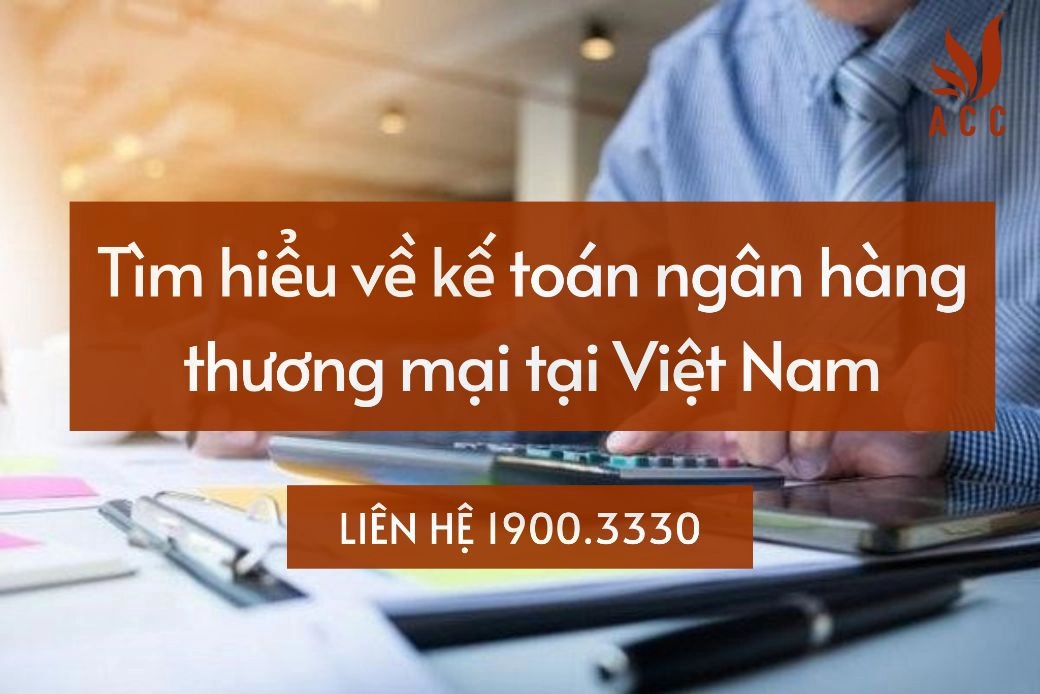 Tìm hiểu về kế toán ngân hàng thương mại tại Việt Nam