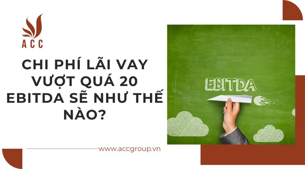 Chi phí lãi vay vượt quá 20 ebitda sẽ như thế nào?