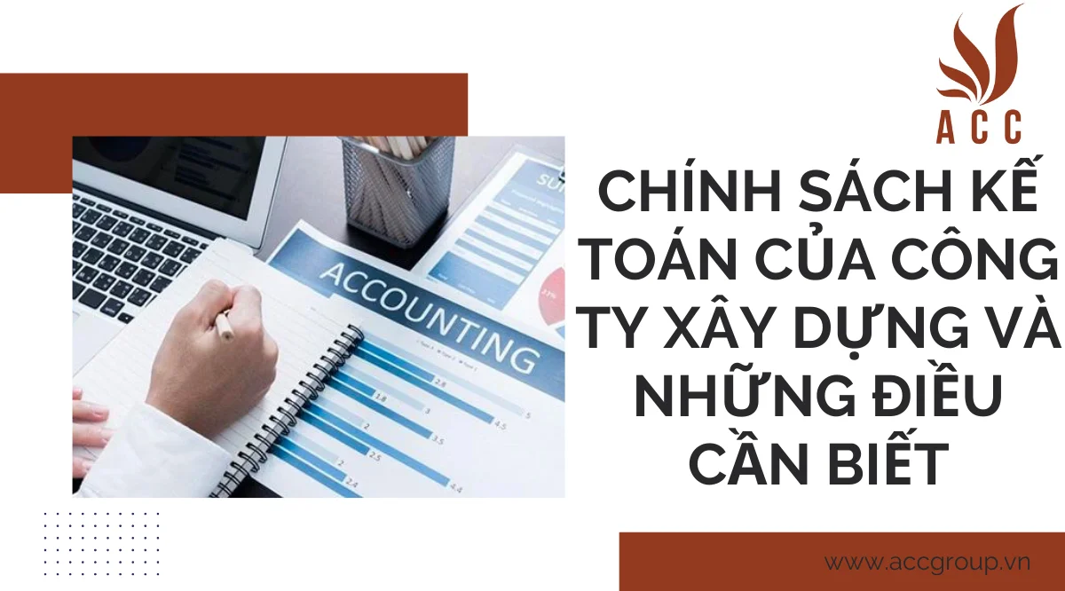 Chính sách kế toán của công ty xây dựng và những điều cần biết