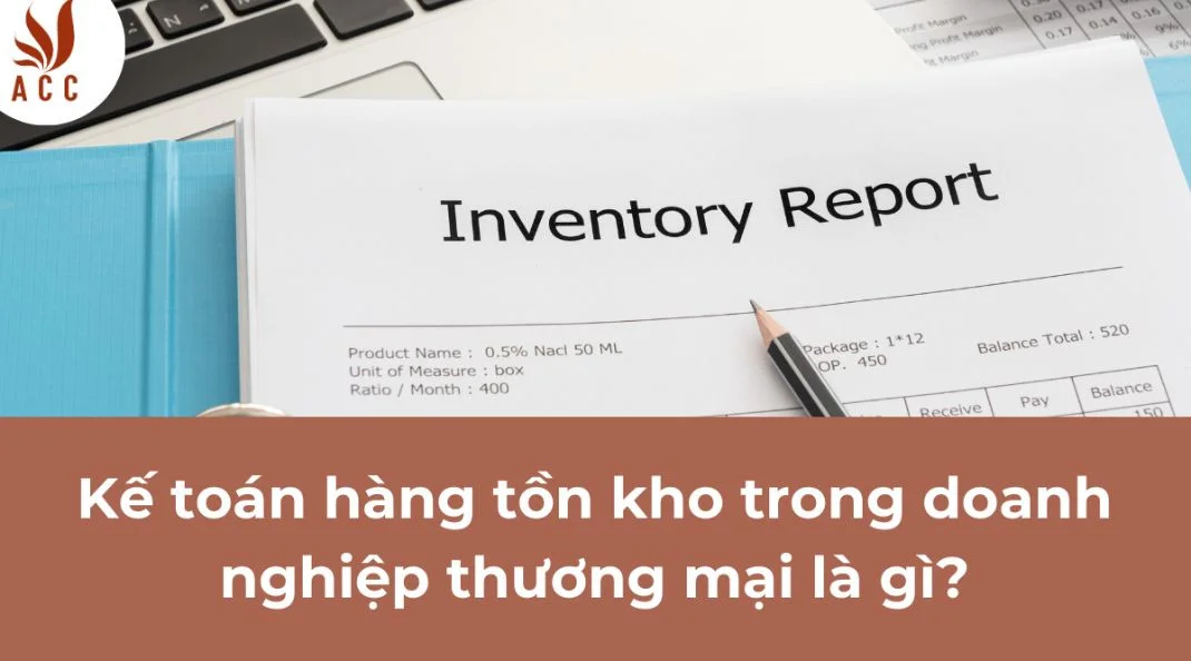 Kế toán hàng tồn kho trong doanh nghiệp thương mại là gì?