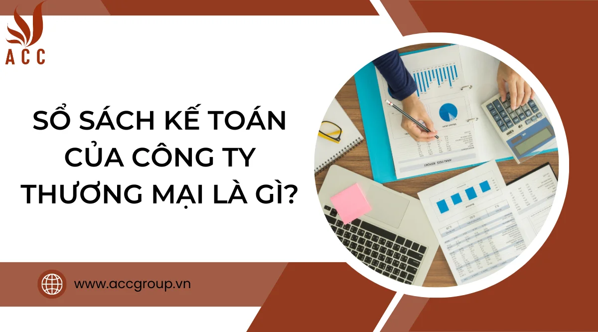 Sổ sách kế toán của công ty thương mại là gì?