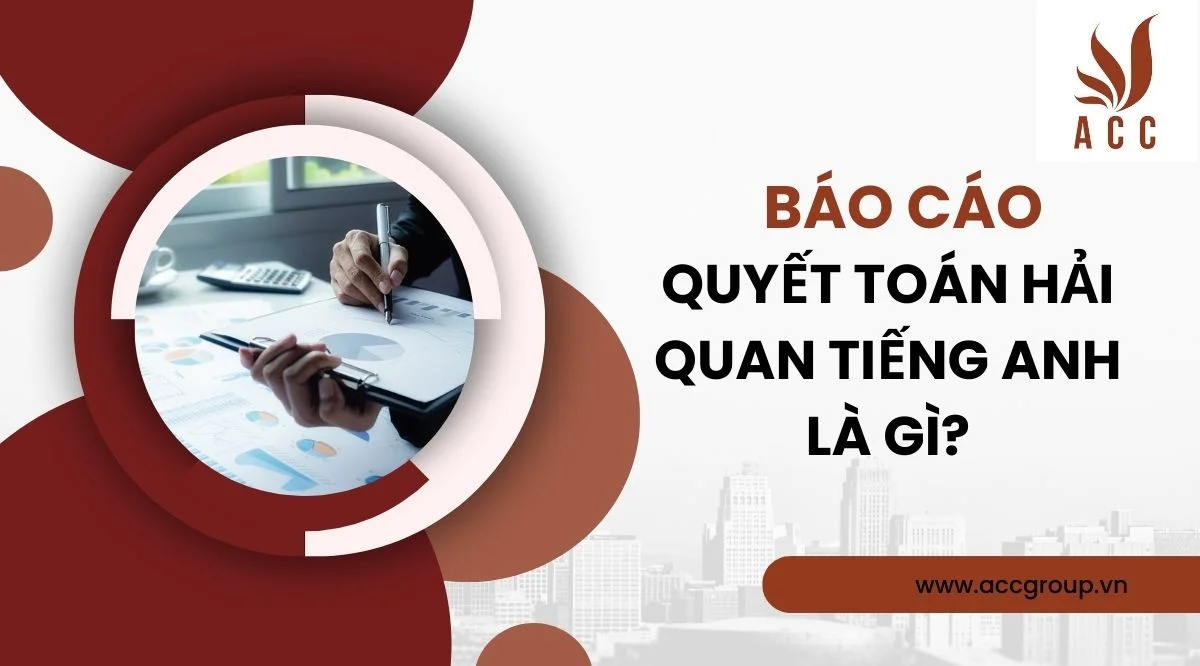 Báo cáo quyết toán hải quan tiếng anh là gì?