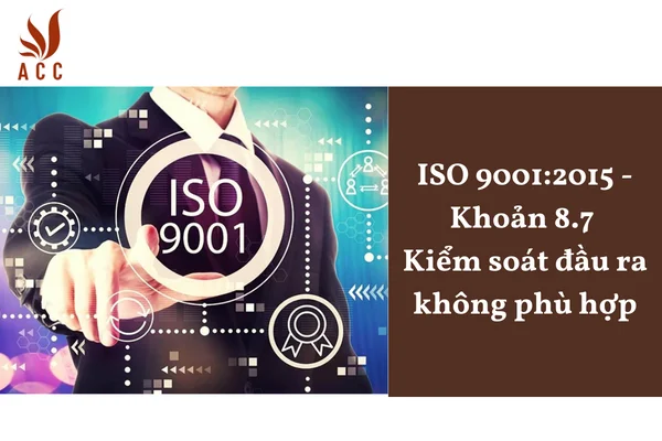 ISO 9001:2015 - Khoản 8.7 Kiểm soát đầu ra không phù hợp