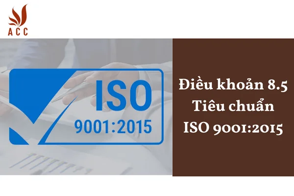 Điều khoản 8.5 Tiêu chuẩn ISO 9001:2015