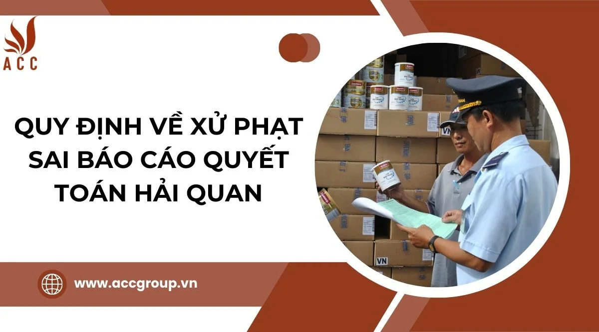 Quy định về xử phạt sai báo cáo quyết toán hải quan