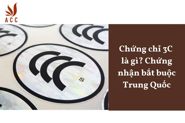 Chứng chỉ 3C là gì? Chứng nhận bắt buộc Trung Quốc