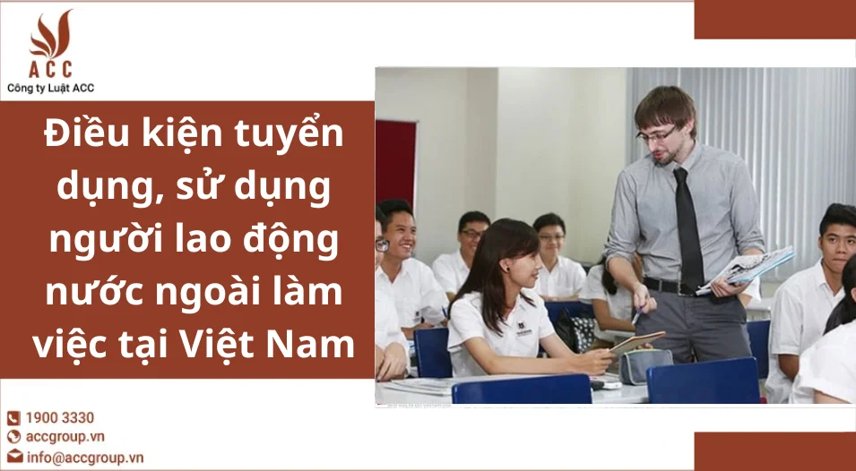 Điều kiện tuyển dụng, sử dụng người lao động nước ngoài làm việc tại Việt Nam