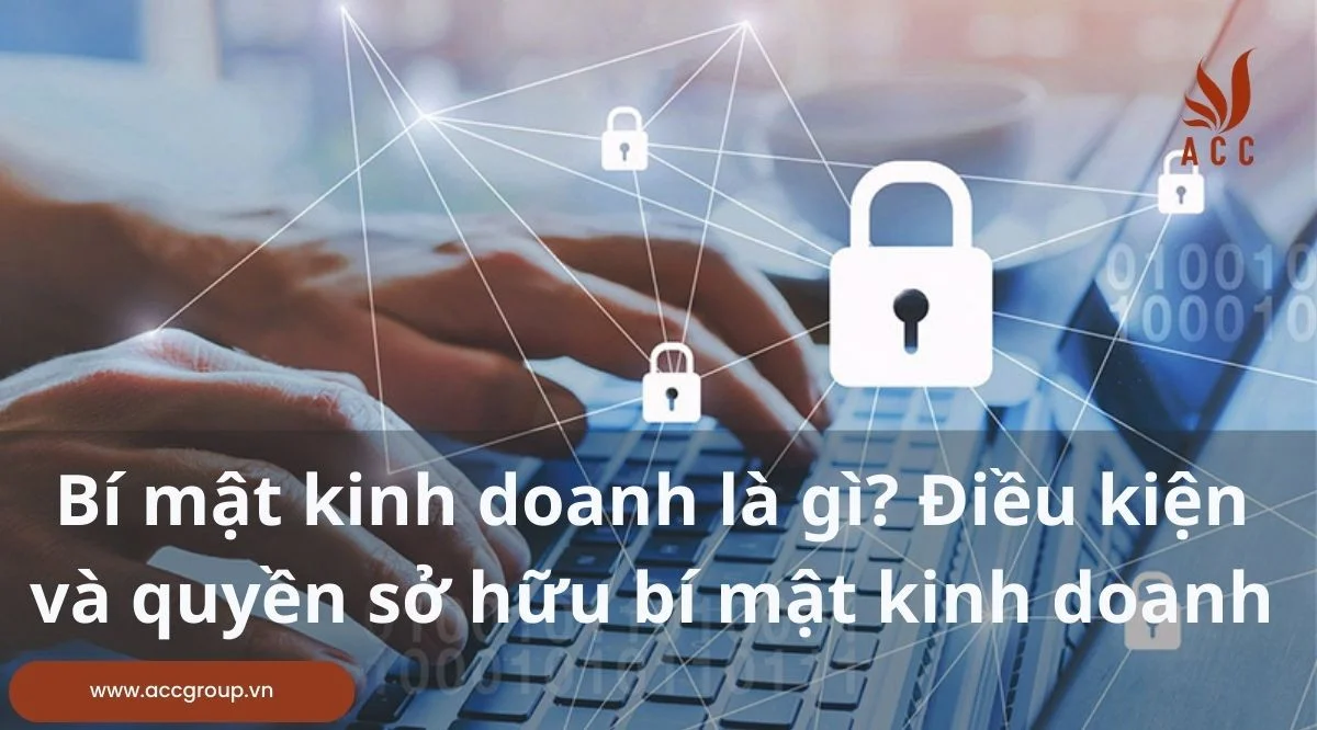 Bí mật kinh doanh là gì? Điều kiện và quyền sở hữu bí mật kinh doanh