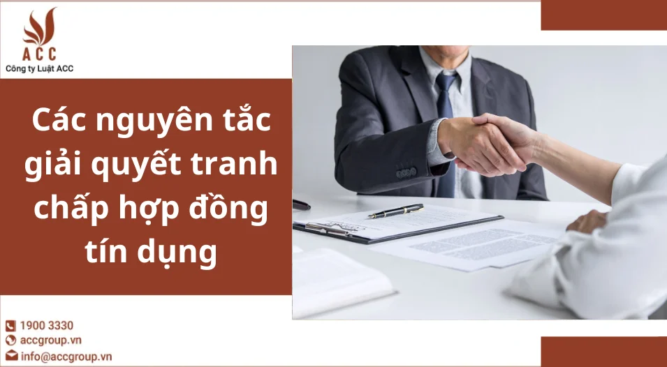 Các nguyên tắc giải quyết tranh chấp hợp đồng tín dụng