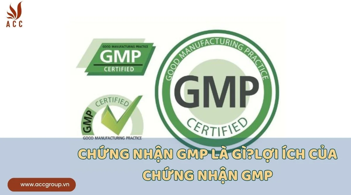 Chứng nhận GMP là gì?Lợi ích của chứng nhận GMP