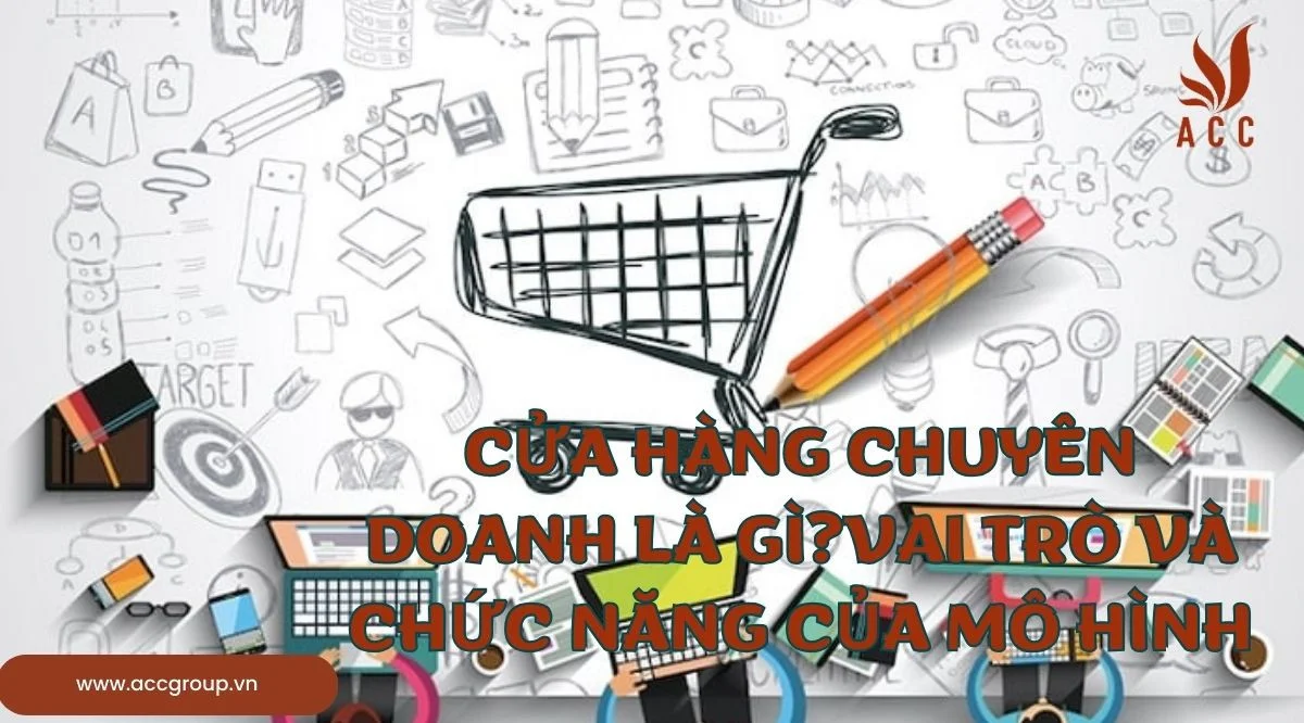 Cửa hàng chuyên doanh là gì?Vai trò và chức năng của mô hình