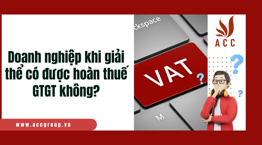 Doanh nghiệp khi giải thể có được hoàn thuế GTGT không?