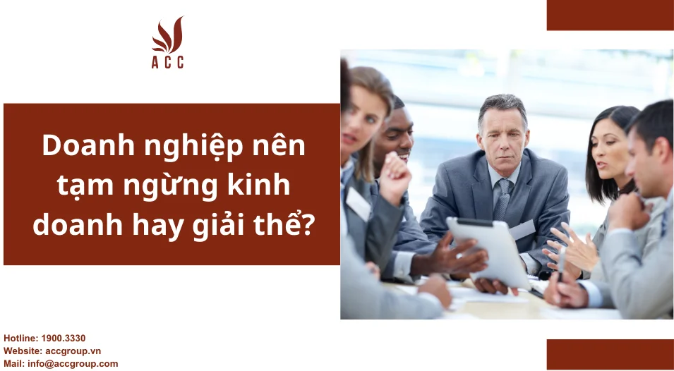 Doanh nghiệp nên tạm ngừng kinh doanh hay giải thể?