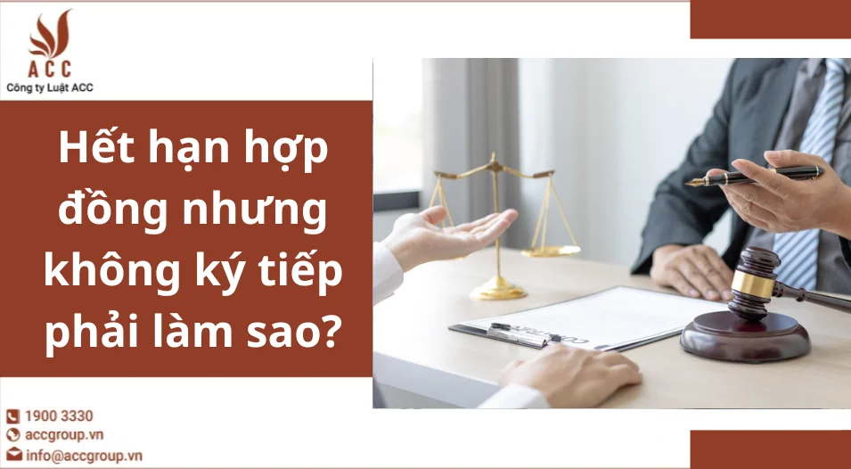 Hết hạn hợp đồng nhưng không ký tiếp phải làm sao?