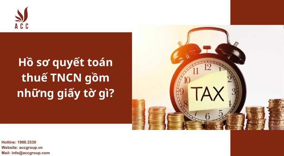 Hồ sơ quyết toán thuế TNCN gồm những giấy tờ gì?