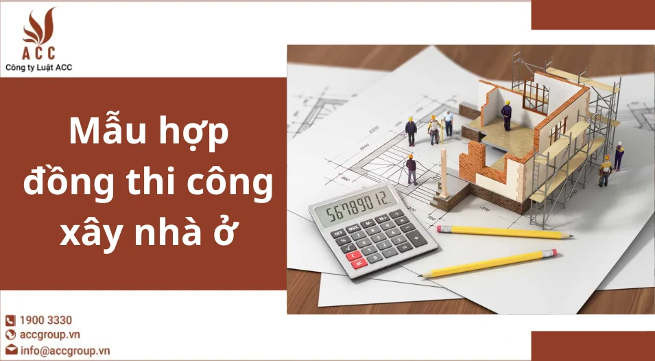 Mẫu hợp đồng thi công xây nhà ở