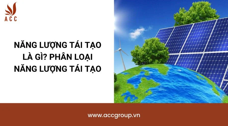 Năng lượng tái tạo là gì? Phân loại năng lượng tái tạo