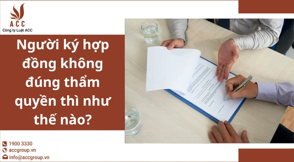 Người ký hợp đồng không đúng thẩm quyền thì như thế nào?