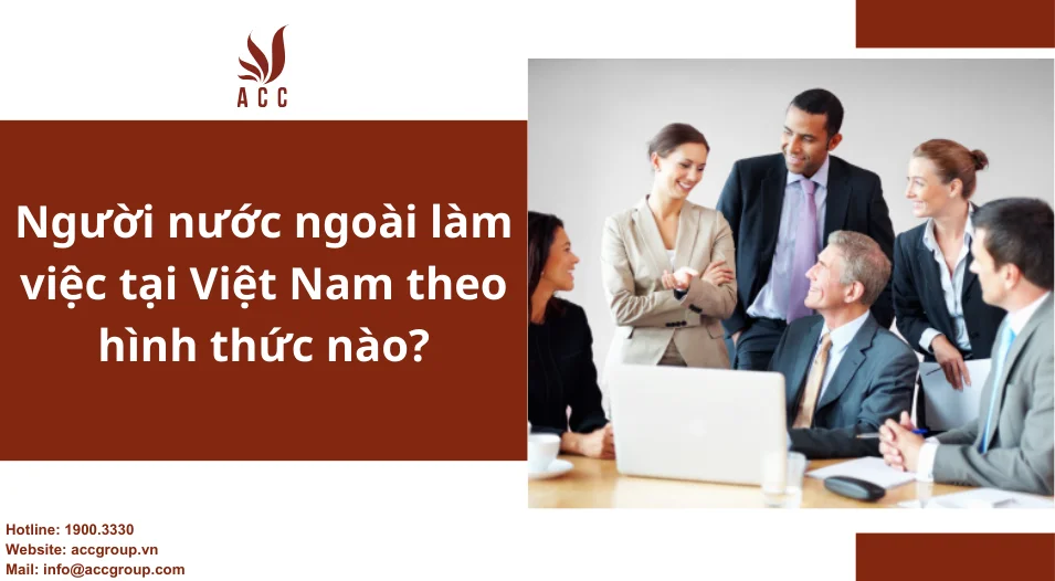 Người nước ngoài làm việc tại Việt Nam theo hình thức nào?