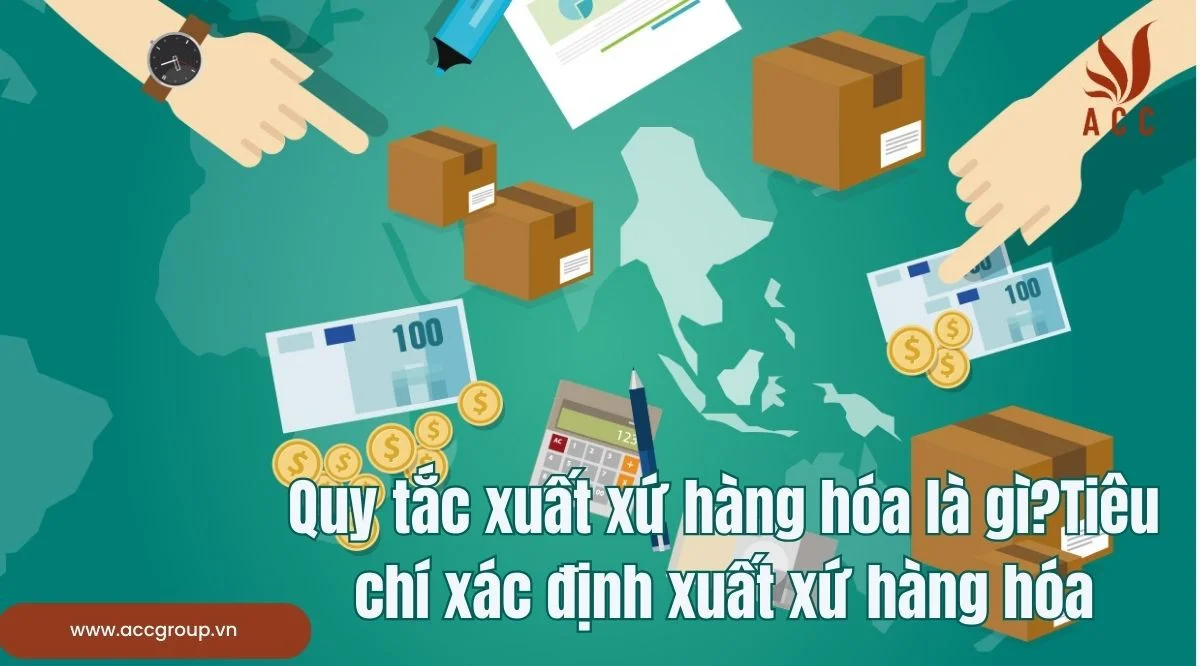 Quy tắc xuất xứ hàng hóa là gì?Tiêu chí xác định xuất xứ hàng hóa