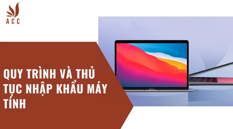 Quy trình và thủ tục nhập khẩu máy tính