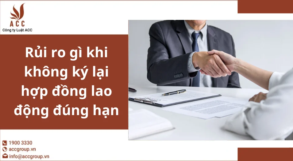 Rủi ro gì khi không ký lại hợp đồng lao động đúng hạn