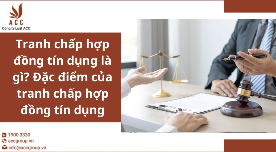 Tranh chấp hợp đồng tín dụng là gì? Đặc điểm của tranh chấp hợp đồng tín dụng