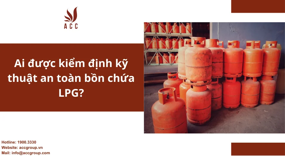 Ai được kiểm định kỹ thuật an toàn bồn chứa LPG?