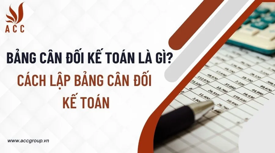 Bảng cân đối kế toán là gì? Cách lập bảng cân đối kế toán