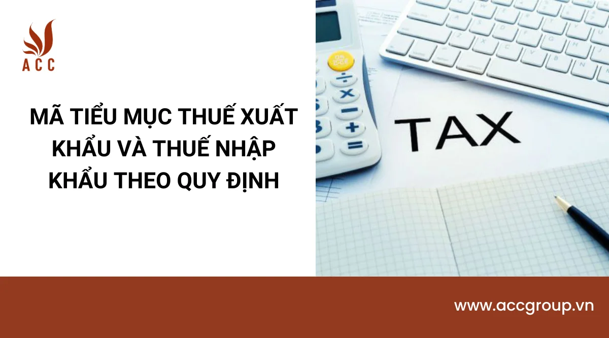 Mã tiểu mục thuế xuất khẩu và thuế nhập khẩu theo quy định