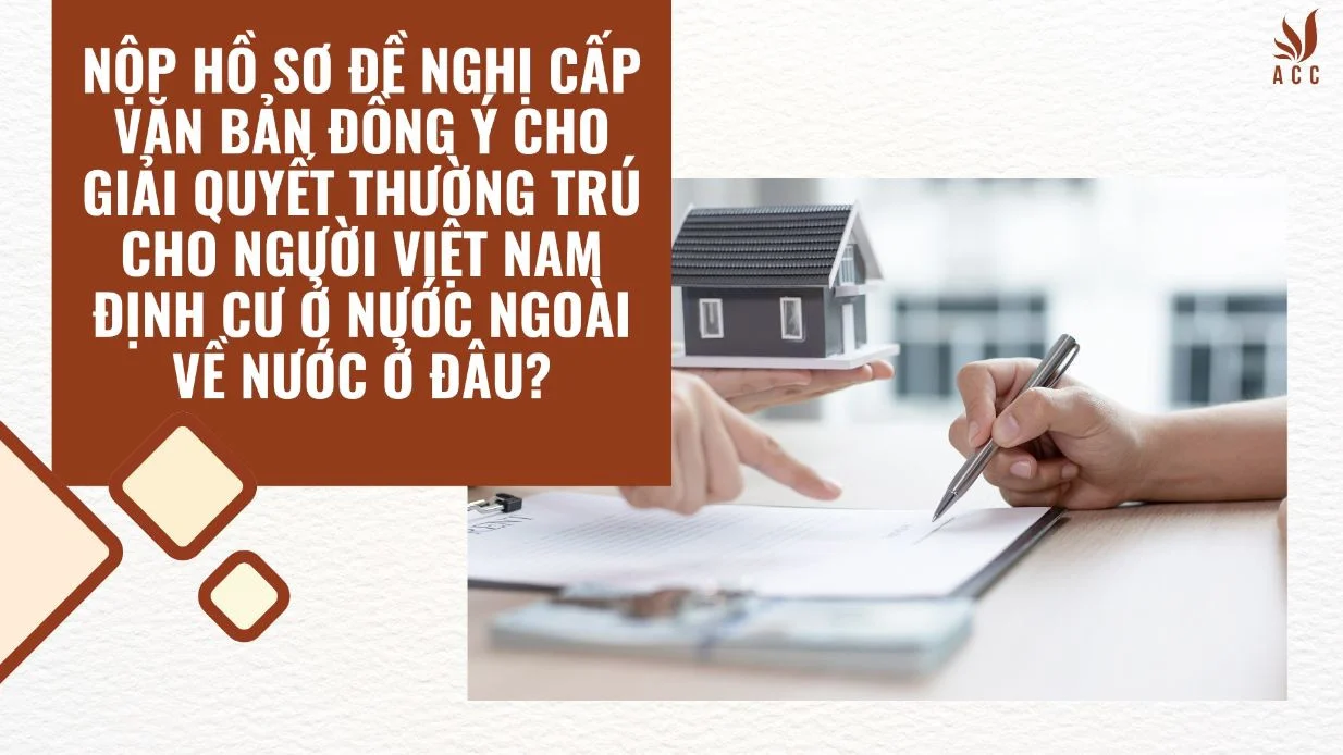 Nộp hồ sơ đề nghị cấp văn bản đồng ý cho giải quyết thường trú cho người Việt Nam định cư ở nước ngoài về nước ở đâu?