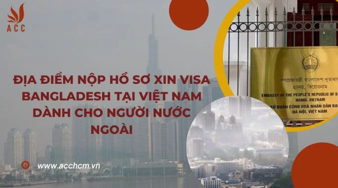 dia-diem-nop-ho-so-xin-visa-bangladesh-tai-viet-nam-danh-cho-nguoi-nuoc-ngoai