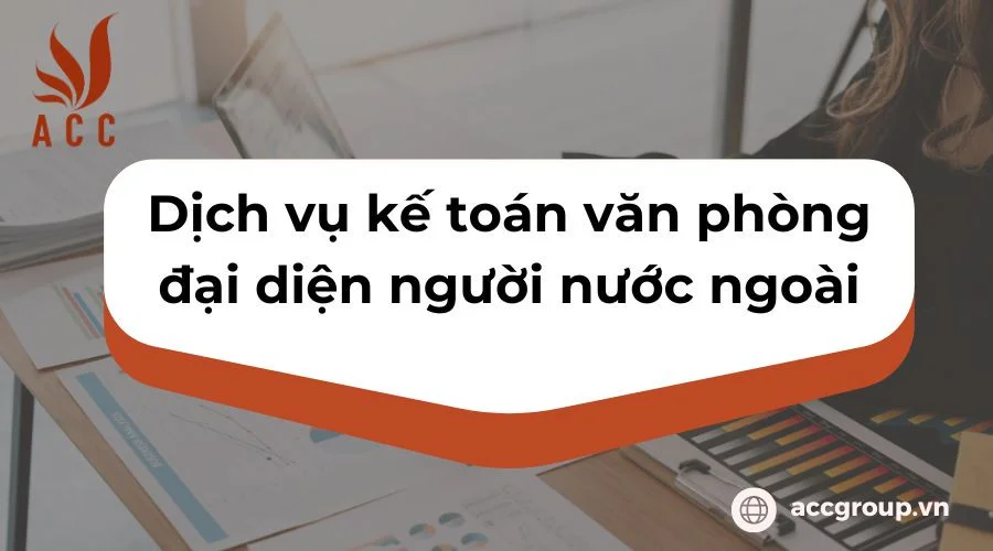 Dịch vụ kế toán văn phòng đại diện người nước ngoài