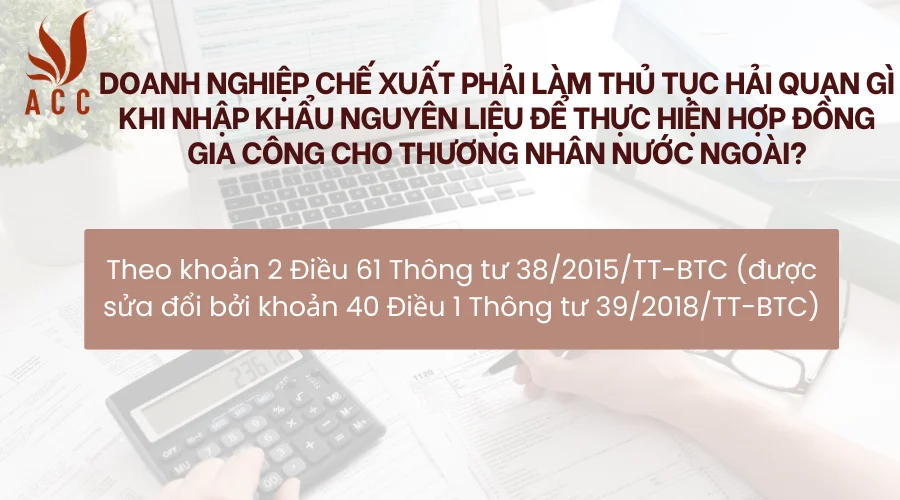 doanh-nghiep-che-xuat-phai-lam-thu-tuc-hai-quan-gi-khi-nhap-khau-nguyen-lieu-de-thuc-hien-hop-dong-gia-cong-cho-thuong-nhan-nuoc-ngoai.png