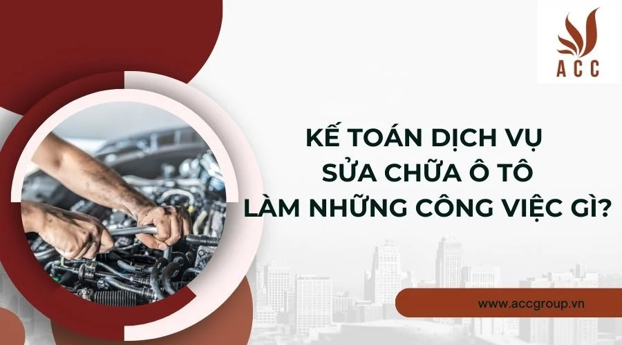 Kế toán dịch vụ sửa chữa ô tô làm những công việc gì?