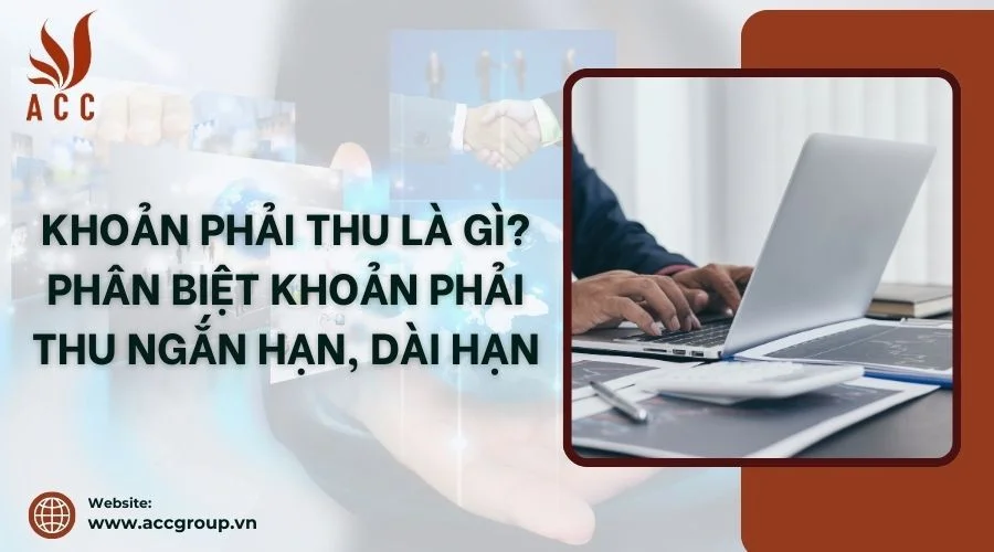 Khoản phải thu là gì? Phân biệt khoản phải thu ngắn hạn, dài hạn