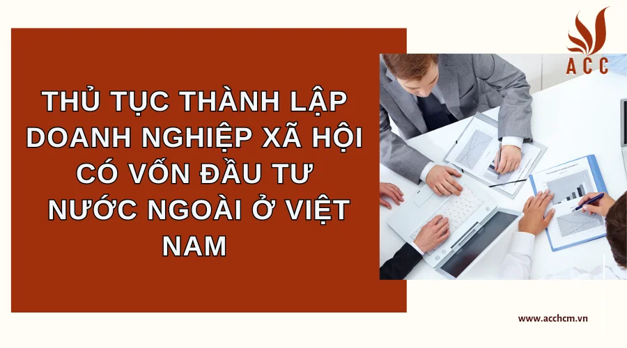 thu-tuc-thanh-lap-doanh-nghiep-xa-hoi-co-von-dau-tu-nuoc-ngoai