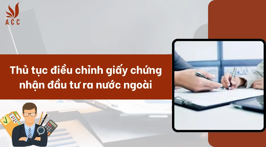 Thủ tục điều chỉnh giấy chứng nhận đầu tư ra nước ngoài