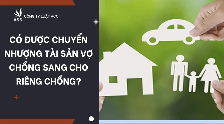 ó thể chuyển nhượng tài sản chung của vợ chồng sang cho riêng chồng không?