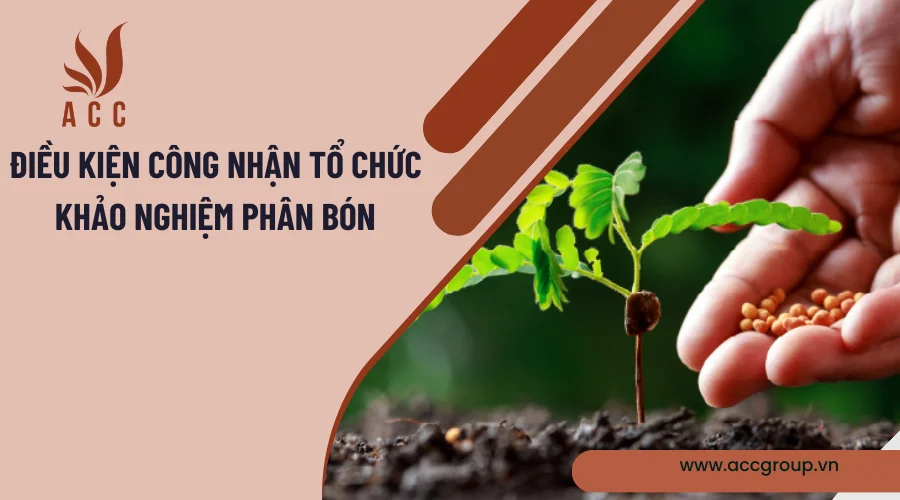 Điều kiện công nhận tổ chức khảo nghiệm phân bón