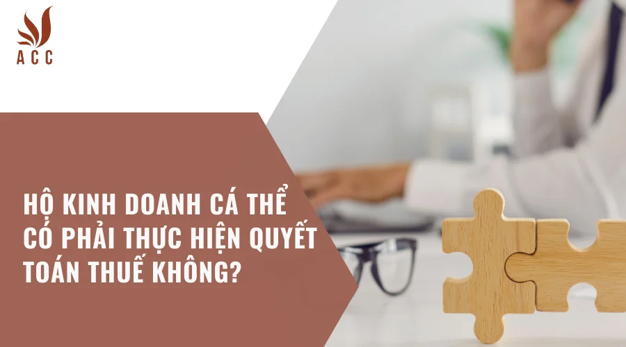 Hộ kinh doanh cá thể có phải thực hiện quyết toán thuế không?