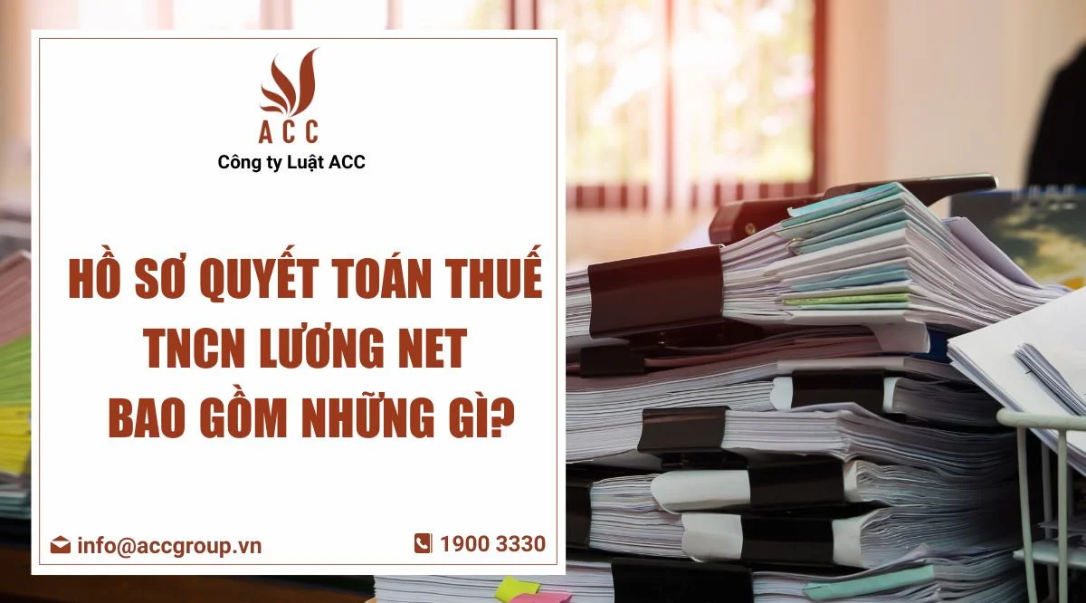 Hồ sơ quyết toán thuế TNCN lương NET bao gồm những gì?