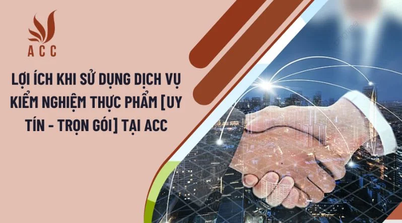 Lợi ích khi sử dụng Dịch vụ kiểm nghiệm thực phẩm tại Công ty Luật ACC