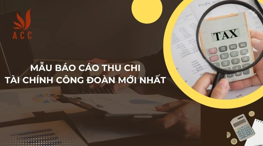 Mẫu báo cáo thu chi tài chính công đoàn mới nhất