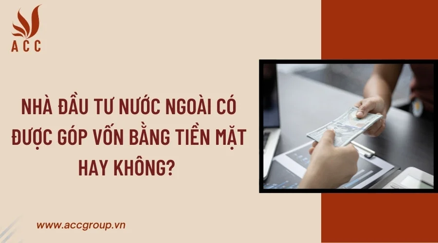 Nhà đầu tư nước ngoài có được góp vốn bằng tiền mặt hay không?