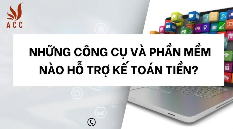 Những công cụ và phần mềm nào hỗ trợ kế toán tiền?