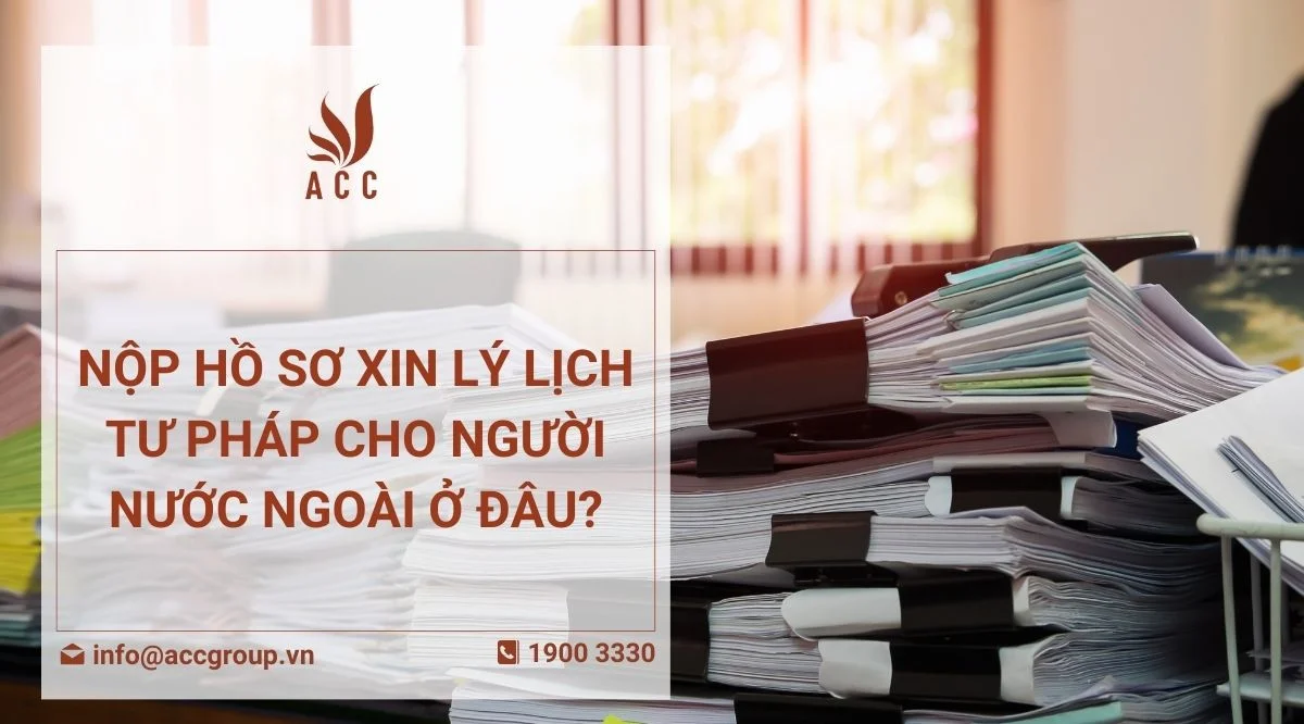 Nộp hồ sơ xin Lý lịch tư pháp cho Người nước ngoài ở đâu